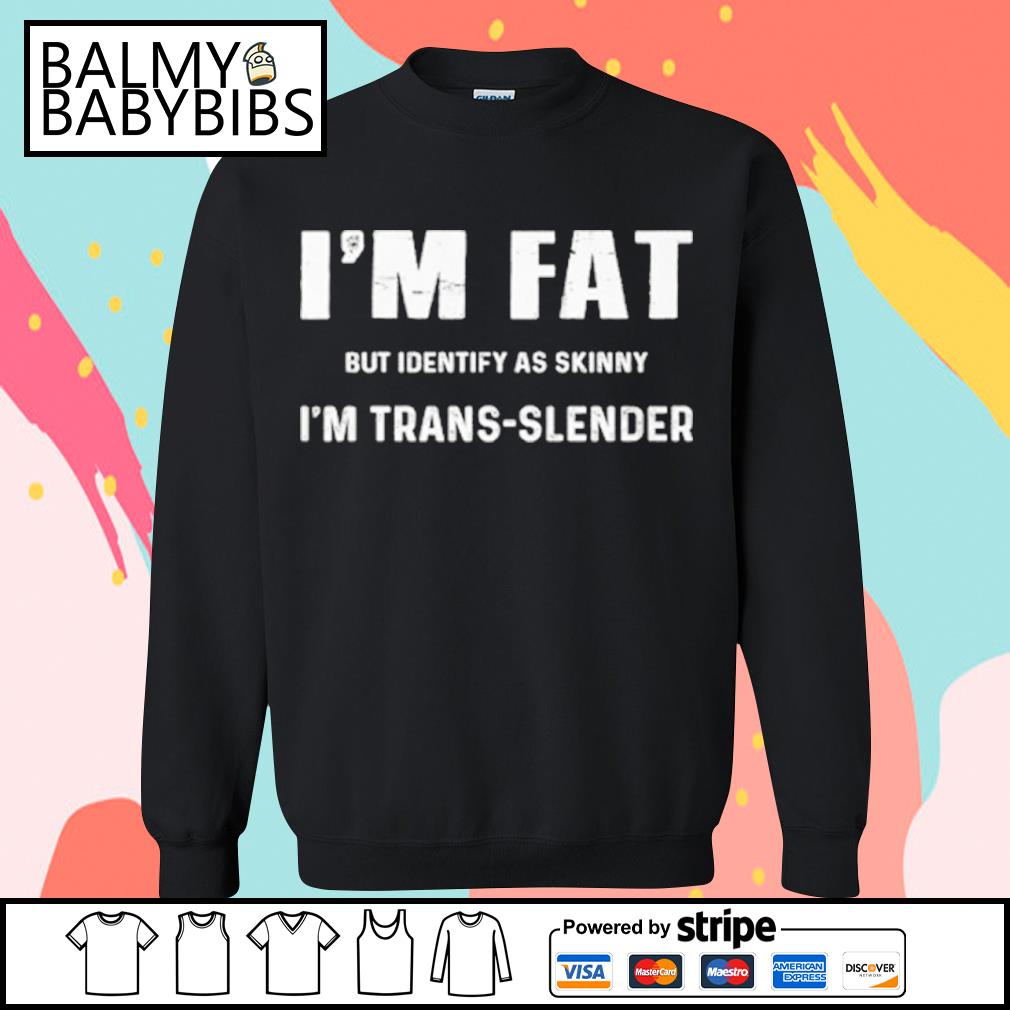 https://images.balmybabybibs.com/2023/08/funny-im-fat-but-identify-as-skinny-i-am-trans-slender-shirt-sweater.jpg